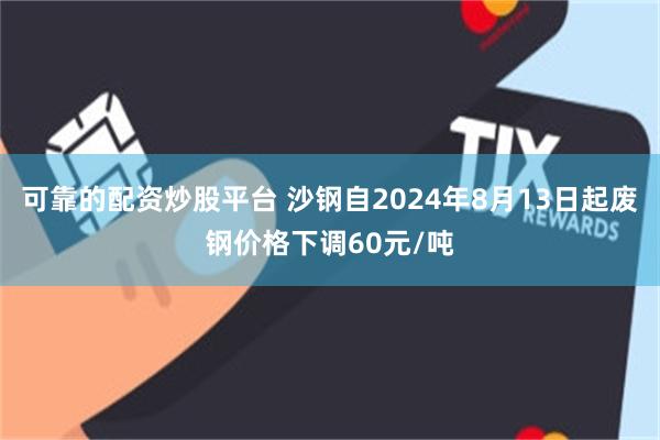 可靠的配资炒股平台 沙钢自2024年8月13日起废钢价格下调60元/吨