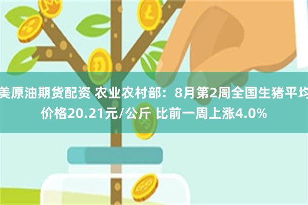 美原油期货配资 农业农村部：8月第2周全国生猪平均价格20.21元/公斤 比前一周上涨4.0%