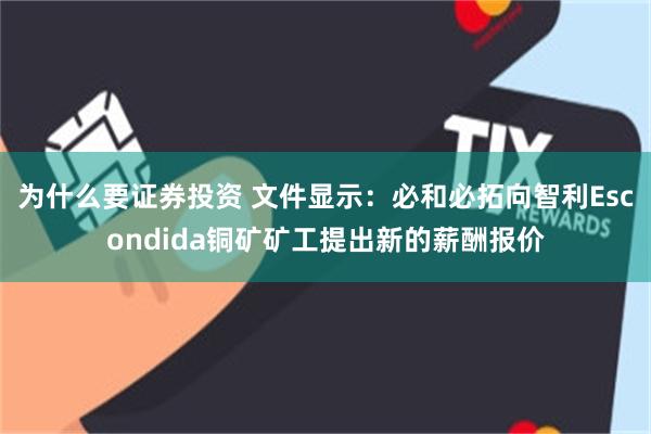 为什么要证券投资 文件显示：必和必拓向智利Escondida铜矿矿工提出新的薪酬报价