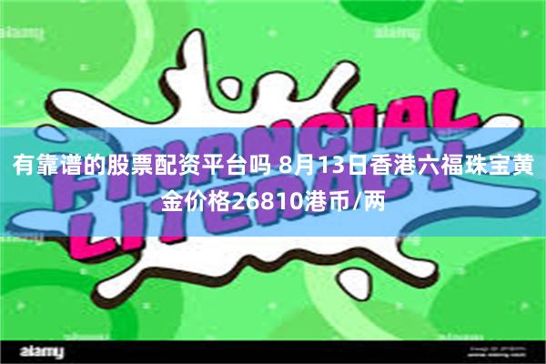 有靠谱的股票配资平台吗 8月13日香港六福珠宝黄金价格26810港币/两