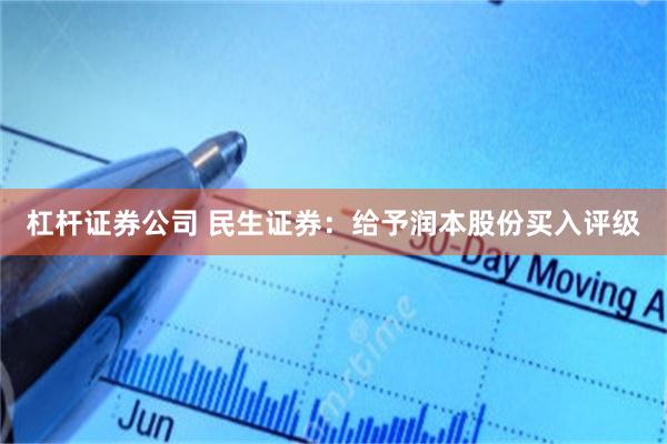 杠杆证券公司 民生证券：给予润本股份买入评级