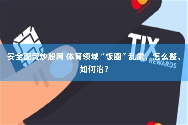 安全配资炒股网 体育领域“饭圈”乱象，怎么整、如何治？