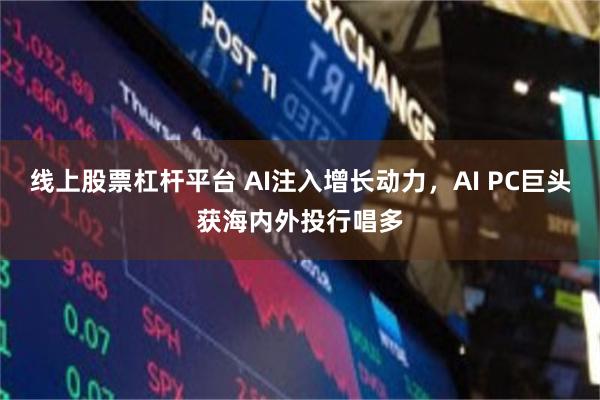 线上股票杠杆平台 AI注入增长动力，AI PC巨头获海内外投行唱多