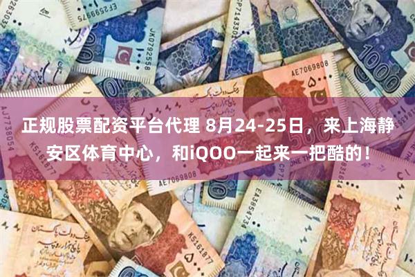 正规股票配资平台代理 8月24-25日，来上海静安区体育中心，和iQOO一起来一把酷的！