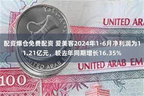 配资爆仓免费配资 爱美客2024年1-6月净利润为11.21亿元，较去年同期增长16.35%