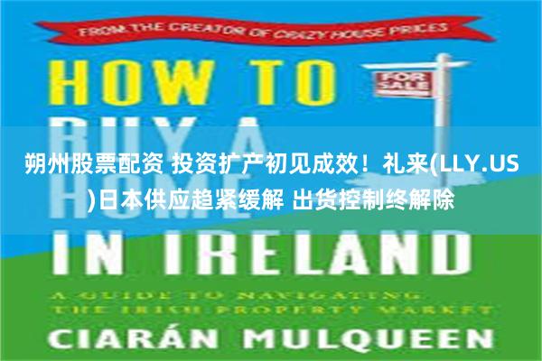 朔州股票配资 投资扩产初见成效！礼来(LLY.US)日本供应趋紧缓解 出货控制终解除