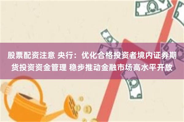 股票配资注意 央行：优化合格投资者境内证券期货投资资金管理 稳步推动金融市场高水平开放