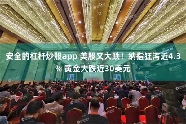 安全的杠杆炒股app 美股又大跌！纳指狂泻近4.3% 黄金大跌近30美元