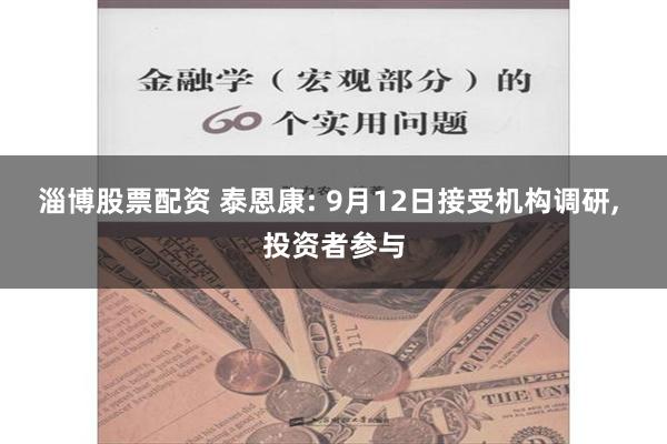 淄博股票配资 泰恩康: 9月12日接受机构调研, 投资者参与