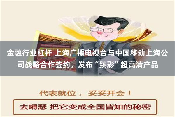 金融行业杠杆 上海广播电视台与中国移动上海公司战略合作签约，发布“臻彩”超高清产品