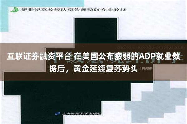 互联证劵融资平台 在美国公布疲弱的ADP就业数据后，黄金延续复苏势头