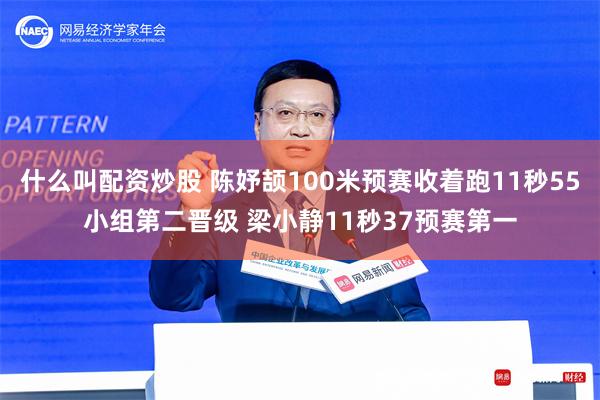 什么叫配资炒股 陈妤颉100米预赛收着跑11秒55小组第二晋级 梁小静11秒37预赛第一