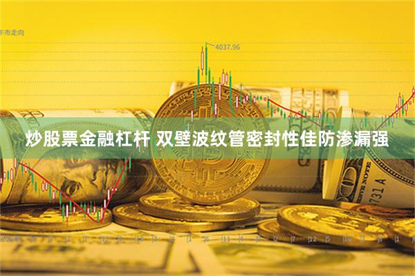 炒股票金融杠杆 双壁波纹管密封性佳防渗漏强