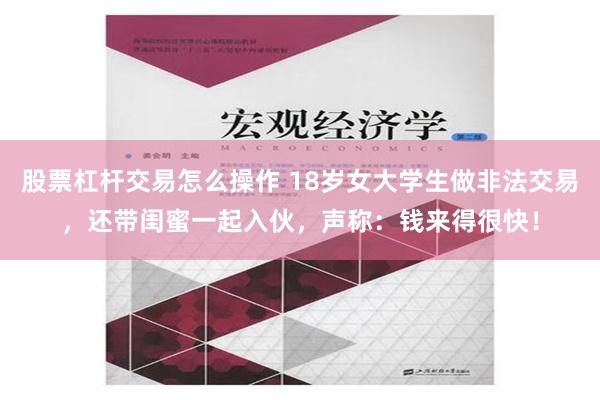 股票杠杆交易怎么操作 18岁女大学生做非法交易，还带闺蜜一起入伙，声称：钱来得很快！