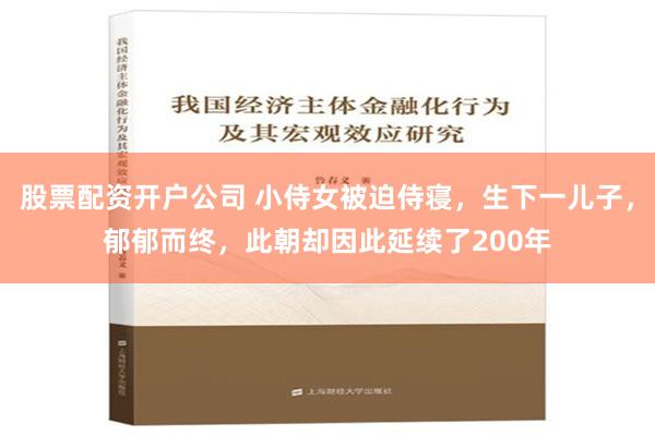 股票配资开户公司 小侍女被迫侍寝，生下一儿子，郁郁而终，此朝却因此延续了200年