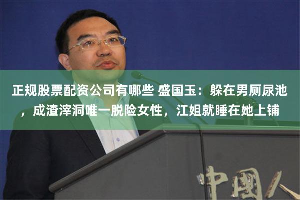 正规股票配资公司有哪些 盛国玉：躲在男厕尿池，成渣滓洞唯一脱险女性，江姐就睡在她上铺