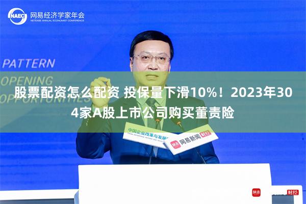 股票配资怎么配资 投保量下滑10%！2023年304家A股上市公司购买董责险