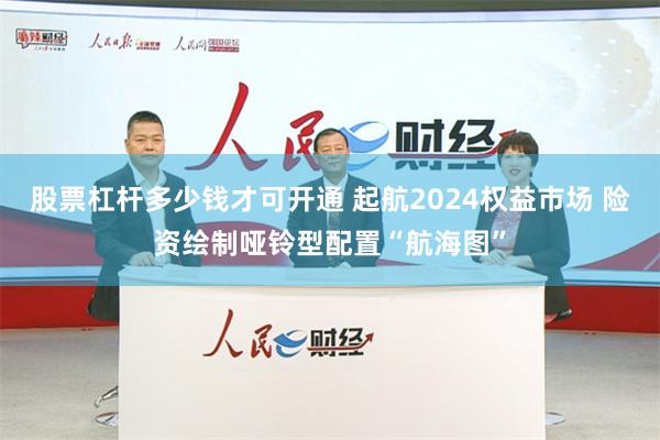 股票杠杆多少钱才可开通 起航2024权益市场 险资绘制哑铃型配置“航海图”