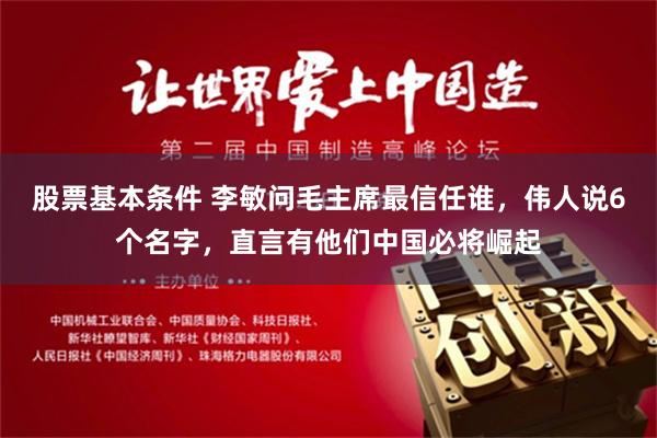 股票基本条件 李敏问毛主席最信任谁，伟人说6个名字，直言有他们中国必将崛起