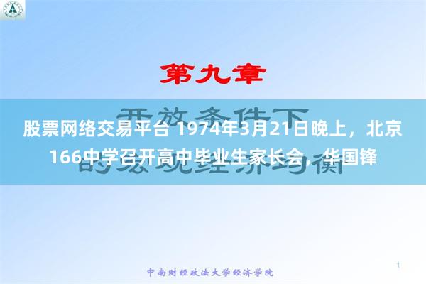 股票网络交易平台 1974年3月21日晚上，北京166中学召开高中毕业生家长会，华国锋