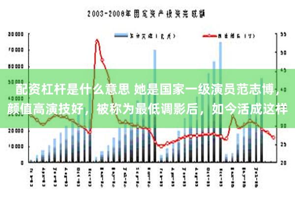 配资杠杆是什么意思 她是国家一级演员范志博，颜值高演技好，被称为最低调影后，如今活成这样