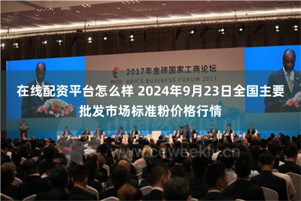 在线配资平台怎么样 2024年9月23日全国主要批发市场标准粉价格行情