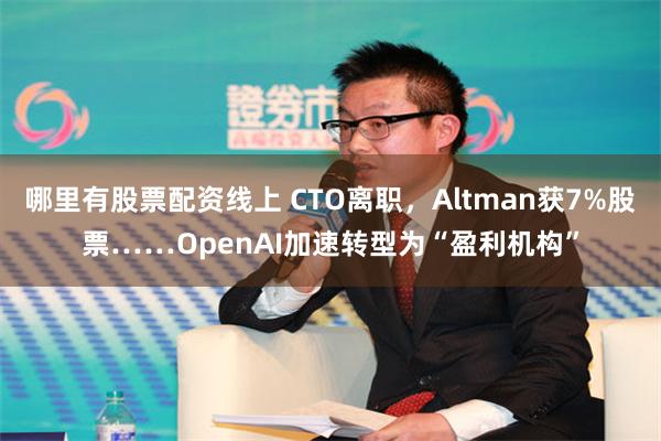 哪里有股票配资线上 CTO离职，Altman获7%股票……OpenAI加速转型为“盈利机构”