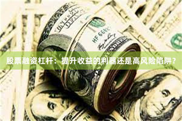 股票融资杠杆：提升收益的利器还是高风险陷阱？