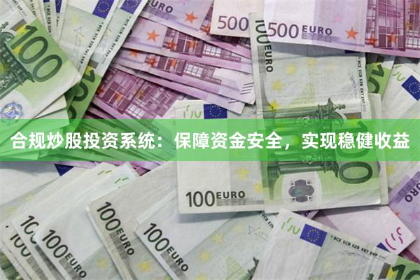 合规炒股投资系统：保障资金安全，实现稳健收益