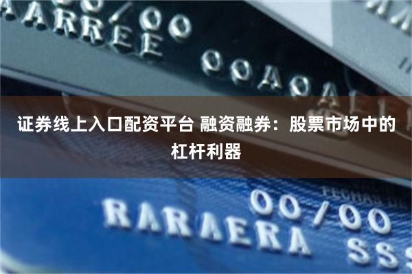 证券线上入口配资平台 融资融券：股票市场中的杠杆利器