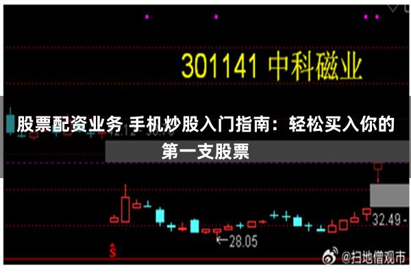 股票配资业务 手机炒股入门指南：轻松买入你的第一支股票