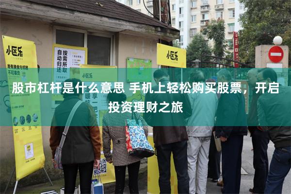 股市杠杆是什么意思 手机上轻松购买股票，开启投资理财之旅