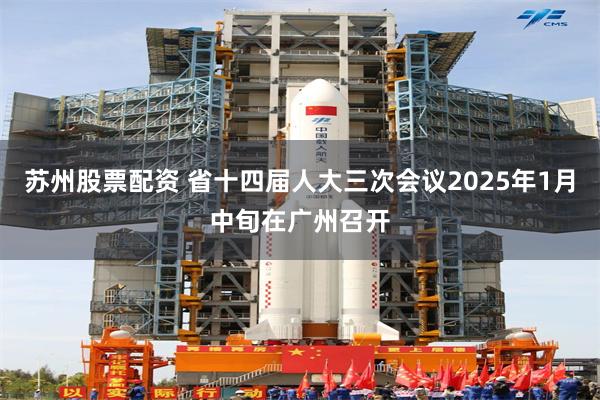 苏州股票配资 省十四届人大三次会议2025年1月中旬在广州召开