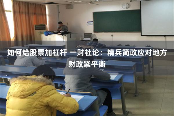 如何给股票加杠杆 一财社论：精兵简政应对地方财政紧平衡