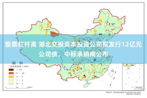 股票杠杆高 湖北交投资本投资公司拟发行12亿元公司债，中标承销商公布