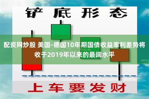 配资网炒股 美国-德国10年期国债收益率利差势将收于2019年以来的最阔水平