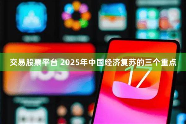 交易股票平台 2025年中国经济复苏的三个重点