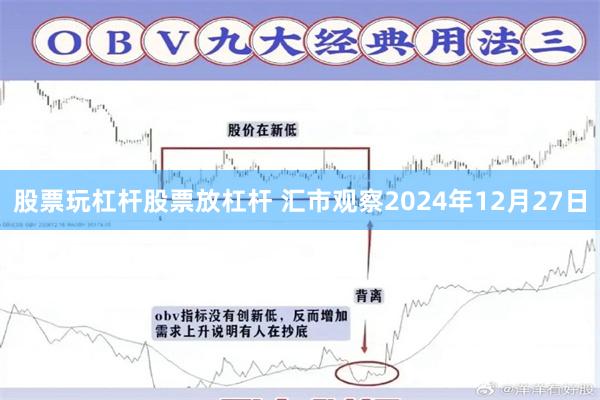 股票玩杠杆股票放杠杆 汇市观察2024年12月27日