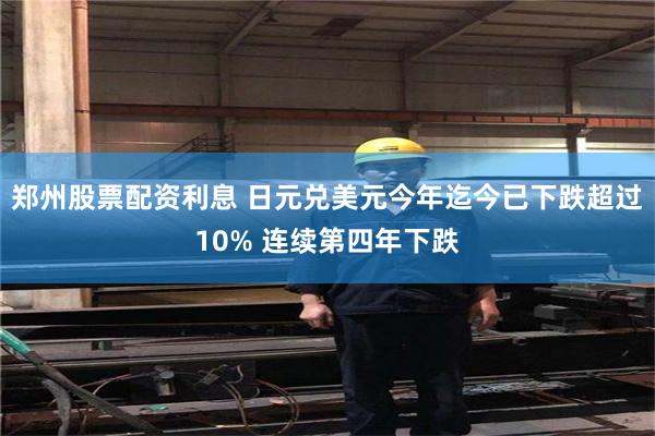 郑州股票配资利息 日元兑美元今年迄今已下跌超过10% 连续第四年下跌