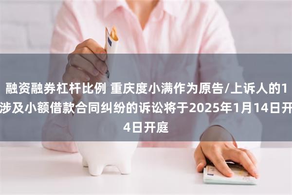 融资融券杠杆比例 重庆度小满作为原告/上诉人的1起涉及小额借款合同纠纷的诉讼将于2025年1月14日开庭