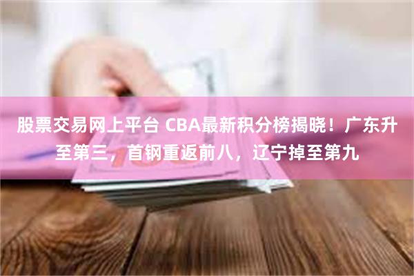 股票交易网上平台 CBA最新积分榜揭晓！广东升至第三，首钢重返前八，辽宁掉至第九