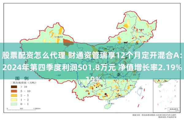 股票配资怎么代理 财通资管瑞享12个月定开混合A：2024年第四季度利润501.8万元 净值增长率2.19%