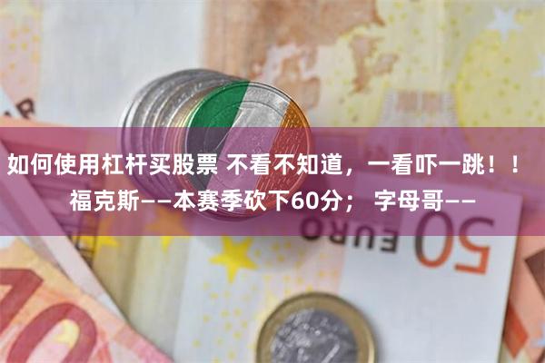 如何使用杠杆买股票 不看不知道，一看吓一跳！！ 福克斯——本赛季砍下60分； 字母哥——