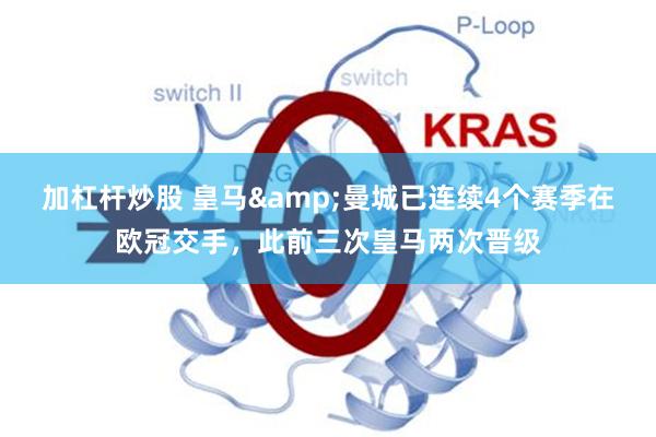 加杠杆炒股 皇马&曼城已连续4个赛季在欧冠交手，此前三次皇马两次晋级