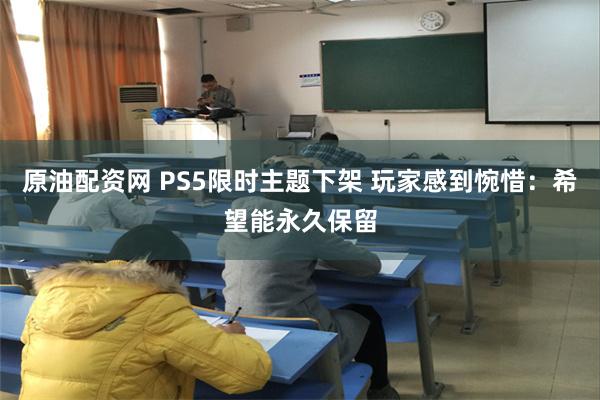 原油配资网 PS5限时主题下架 玩家感到惋惜：希望能永久保留