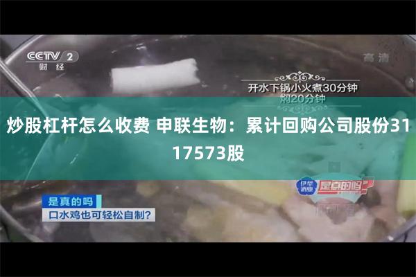 炒股杠杆怎么收费 申联生物：累计回购公司股份3117573股